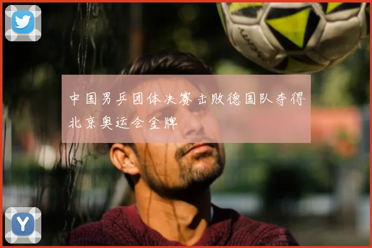 中国男乒团体决赛击败德国队夺得北京奥运会金牌