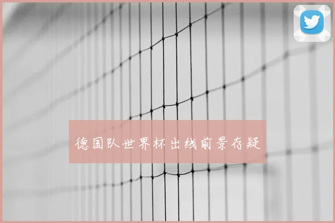 德国队世界杯出线前景存疑