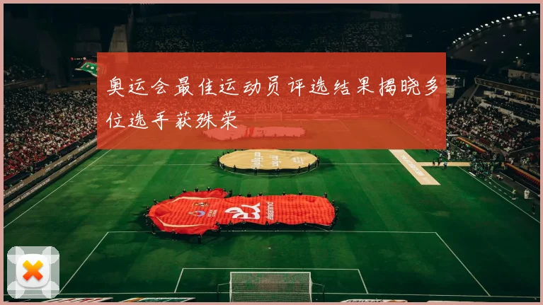 奥运会最佳运动员评选结果揭晓多位选手获殊荣