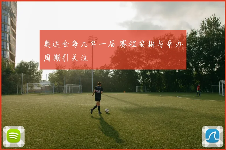 奥运会每几年一届 赛程安排与举办周期引关注