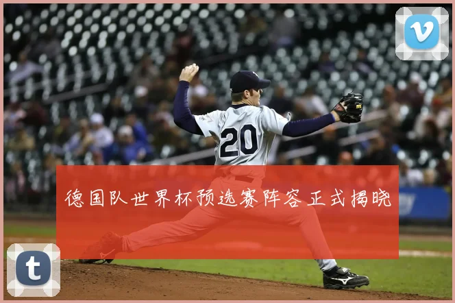 德国队世界杯预选赛阵容正式揭晓