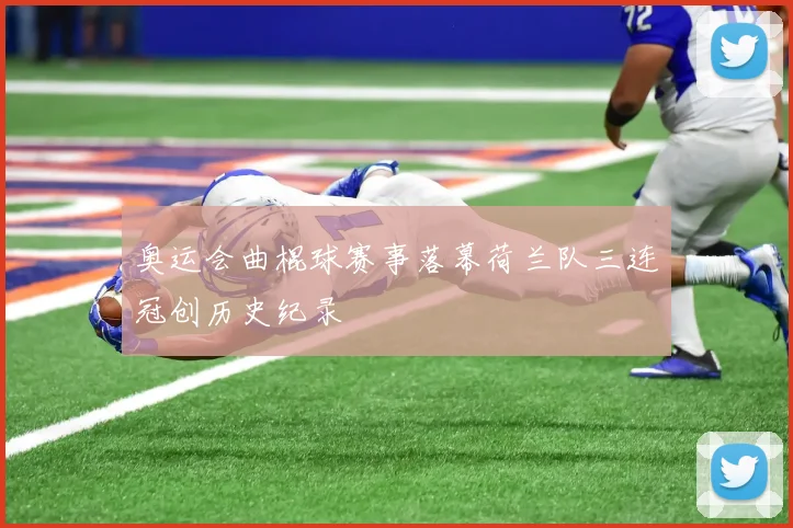 奥运会曲棍球赛事落幕荷兰队三连冠创历史纪录