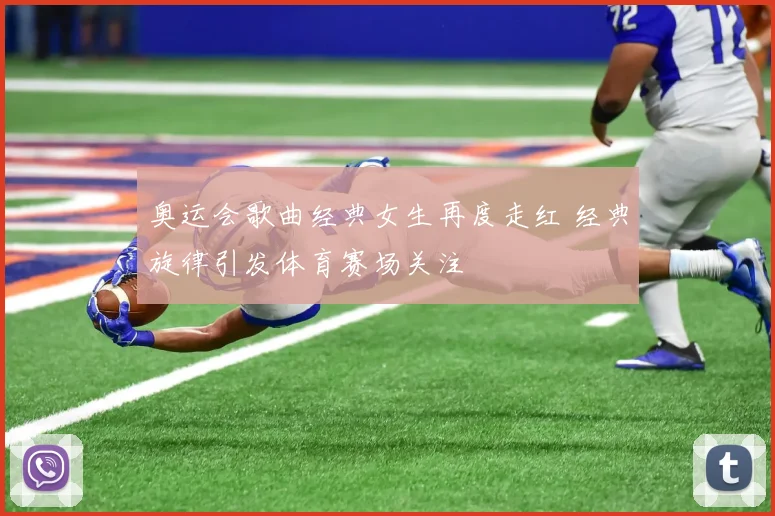 奥运会歌曲经典女生再度走红 经典旋律引发体育赛场关注