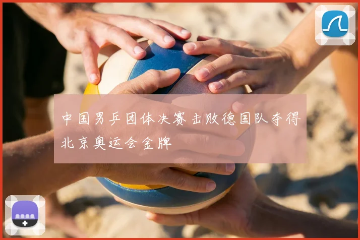 中国男乒团体决赛击败德国队夺得北京奥运会金牌