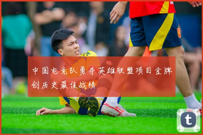 中国电竞队勇夺英雄联盟项目金牌创历史最佳战绩