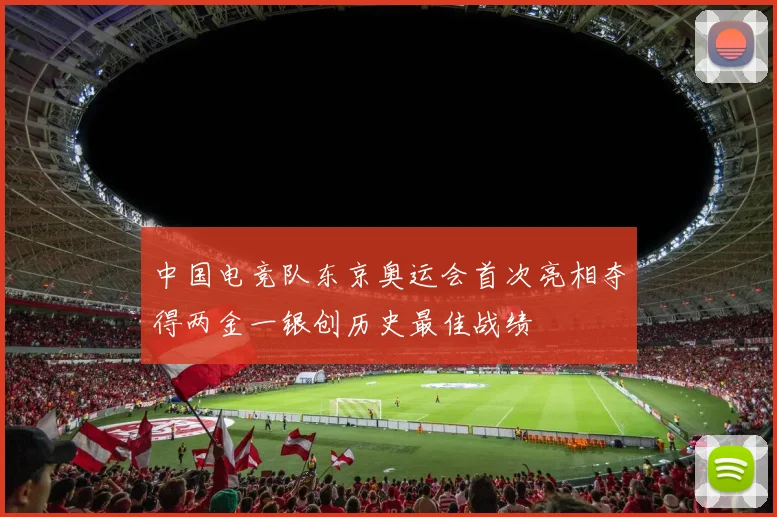 中国电竞队东京奥运会首次亮相夺得两金一银创历史最佳战绩