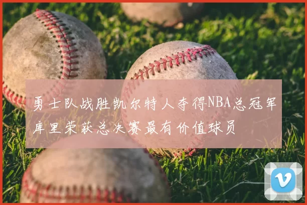 勇士队战胜凯尔特人夺得NBA总冠军库里荣获总决赛最有价值球员