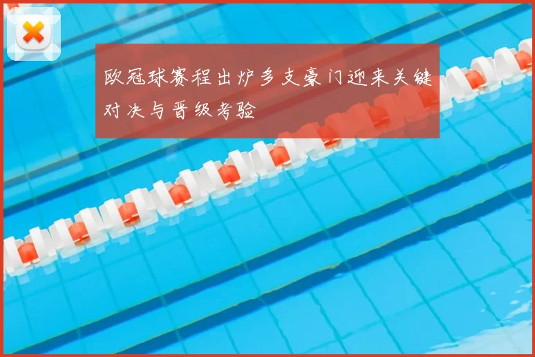 欧冠球赛程出炉多支豪门迎来关键对决与晋级考验