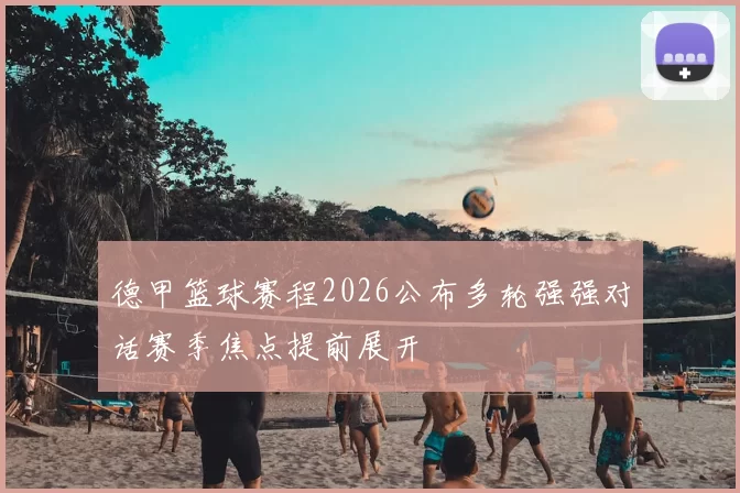 德甲篮球赛程2026公布多轮强强对话赛季焦点提前展开