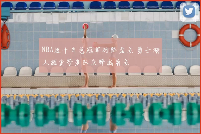 NBA近十年总冠军对阵盘点 勇士湖人掘金等多队交锋成看点