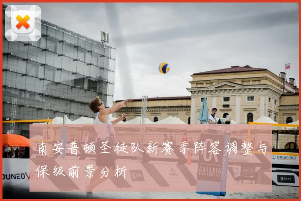 南安普顿圣徒队新赛季阵容调整与保级前景分析