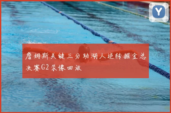 詹姆斯关键三分助湖人逆转掘金总决赛G2录像回放