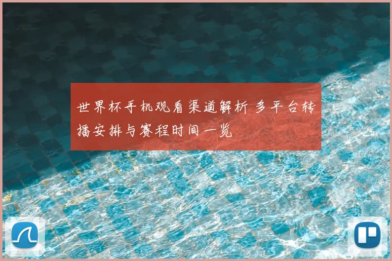 世界杯手机观看渠道解析 多平台转播安排与赛程时间一览