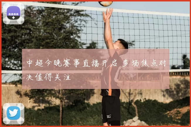 中超今晚赛事直播开启 多场焦点对决值得关注