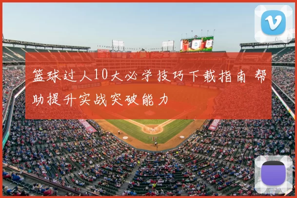 篮球过人10大必学技巧下载指南 帮助提升实战突破能力