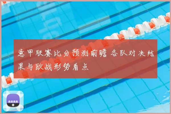 意甲联赛比分预测前瞻 各队对决结果与欧战形势看点