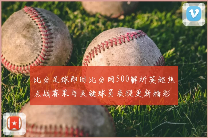 比分足球即时比分网500解析英超焦点战赛果与关键球员表现更新精彩看点