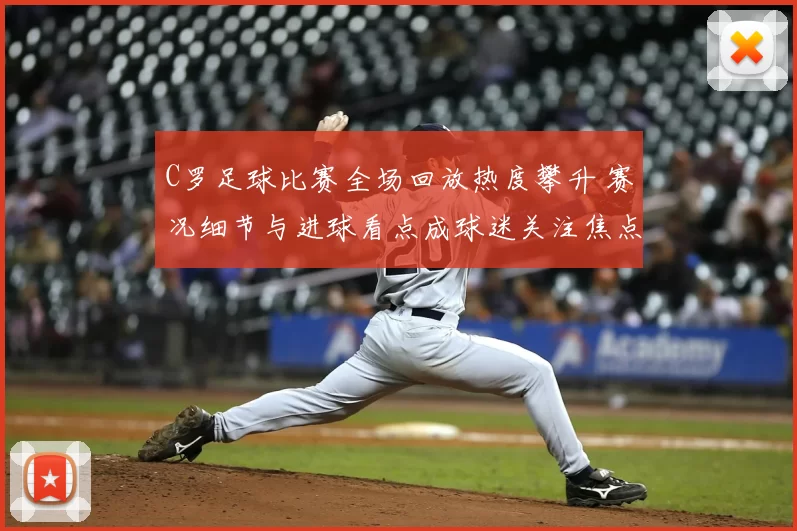 C罗足球比赛全场回放热度攀升 赛况细节与进球看点成球迷关注焦点
