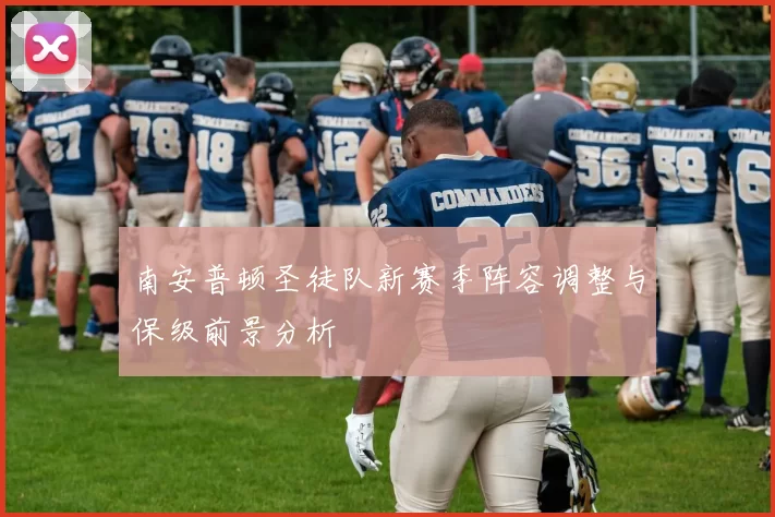 南安普顿圣徒队新赛季阵容调整与保级前景分析