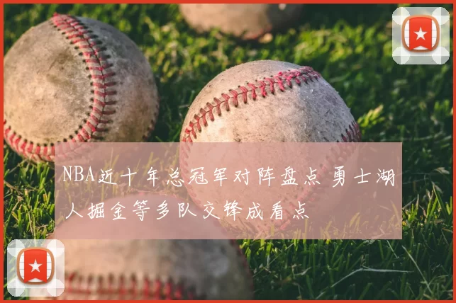 NBA近十年总冠军对阵盘点 勇士湖人掘金等多队交锋成看点
