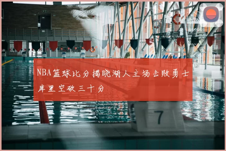 NBA篮球比分揭晓湖人主场击败勇士库里空砍三十分