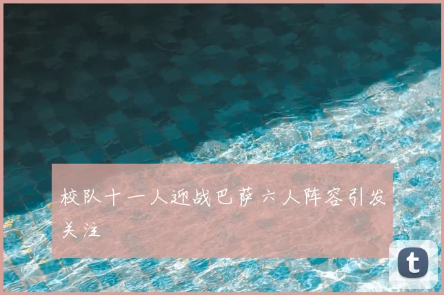 校队十一人迎战巴萨六人阵容引发关注