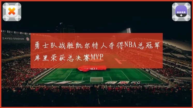 勇士队战胜凯尔特人夺得NBA总冠军库里荣获总决赛MVP