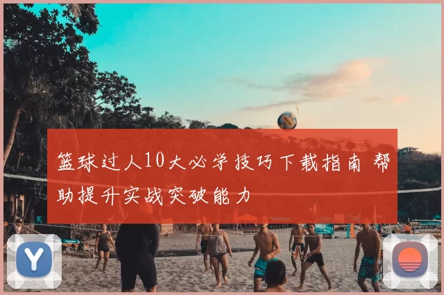 篮球过人10大必学技巧下载指南 帮助提升实战突破能力