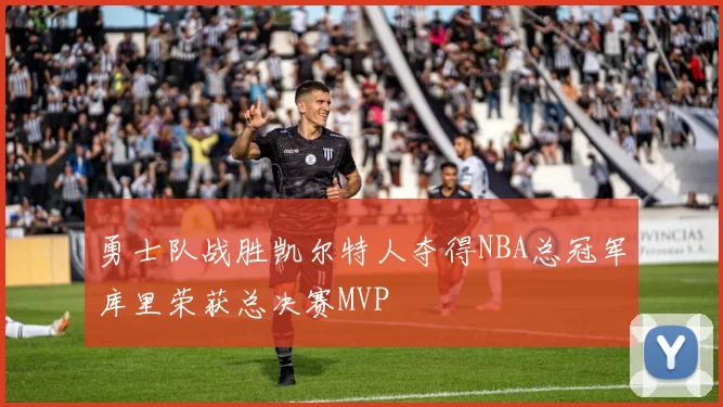 勇士队战胜凯尔特人夺得NBA总冠军库里荣获总决赛MVP