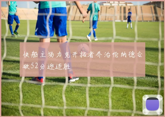 快船主场力克开拓者乔治伦纳德合砍52分迎连胜