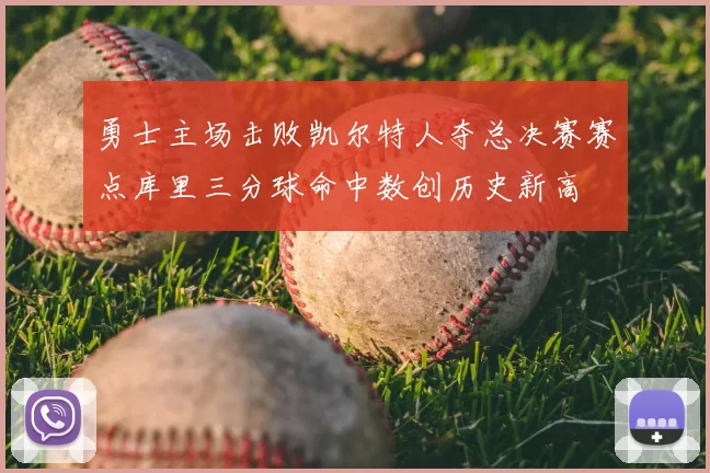 勇士主场击败凯尔特人夺总决赛赛点库里三分球命中数创历史新高