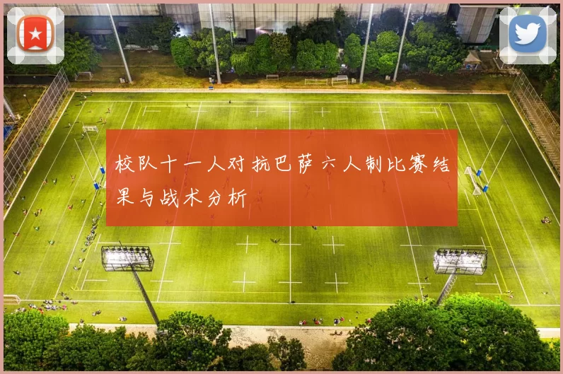 校队十一人对抗巴萨六人制比赛结果与战术分析