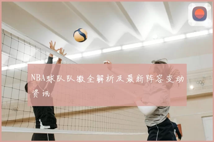 NBA球队队徽全解析及最新阵容变动资讯