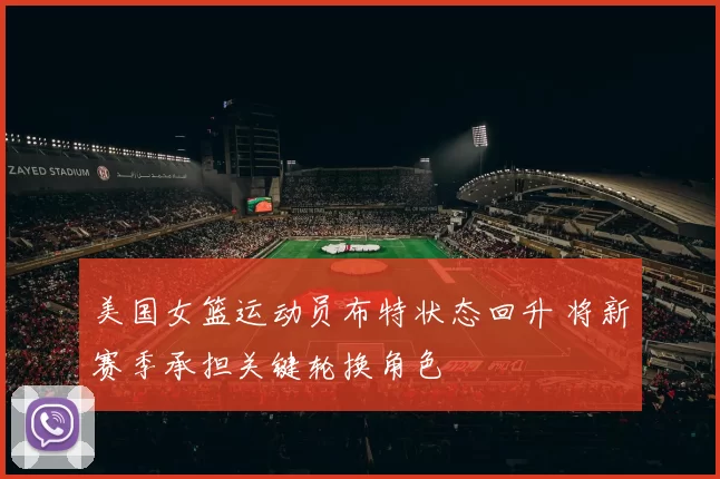 美国女篮运动员布特状态回升 将新赛季承担关键轮换角色