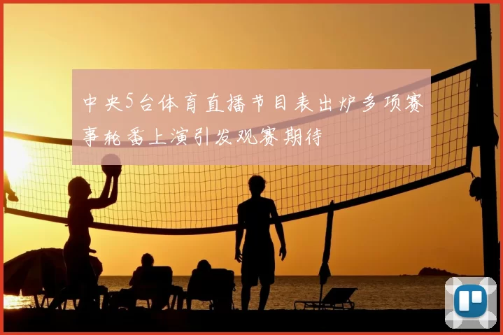 中央5台体育直播节目表出炉多项赛事轮番上演引发观赛期待